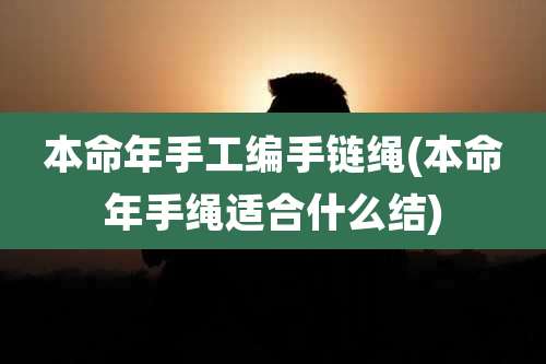 本命年手工编手链绳(本命年手绳适合什么结)