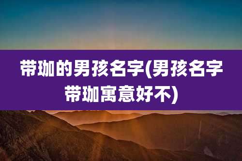 带珈的男孩名字(男孩名字带珈寓意好不)