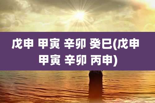 戊申 甲寅 辛卯 癸巳(戊申 甲寅 辛卯 丙申)