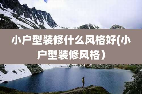 小户型装修什么风格好(小户型装修风格）