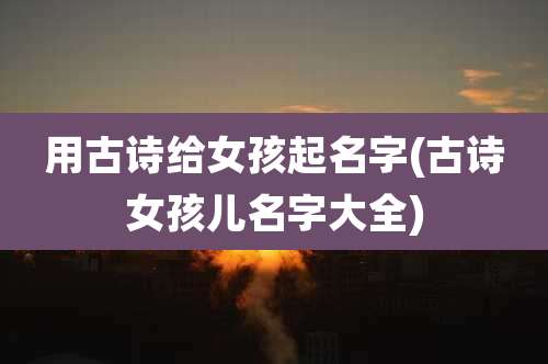用古诗给女孩起名字(古诗女孩儿名字大全)