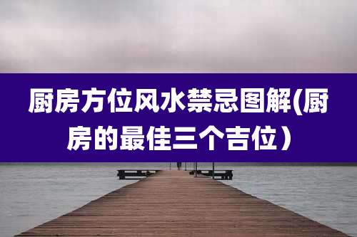 厨房方位风水禁忌图解(厨房的最佳三个吉位)
