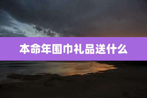 本命年围巾礼品送什么