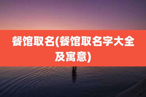 餐馆取名(餐馆取名字大全及寓意)