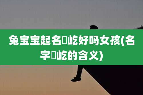 兔宝宝起名璟屹好吗女孩(名字璟屹的含义)