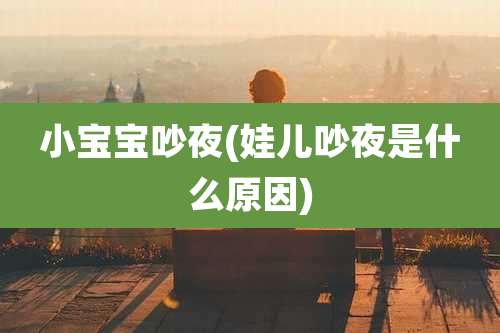 小宝宝吵夜(娃儿吵夜是什么原因)