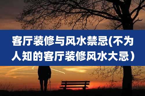 客厅装修与风水禁忌(不为人知的客厅装修风水大忌)