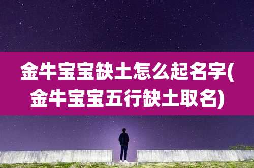 金牛宝宝缺土怎么起名字(金牛宝宝五行缺土取名)