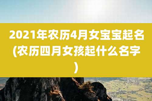 2021年农历4月女宝宝起名(农历四月女孩起什么名字)