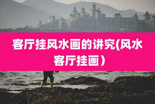 客厅挂风水画的讲究(风水 客厅挂画)