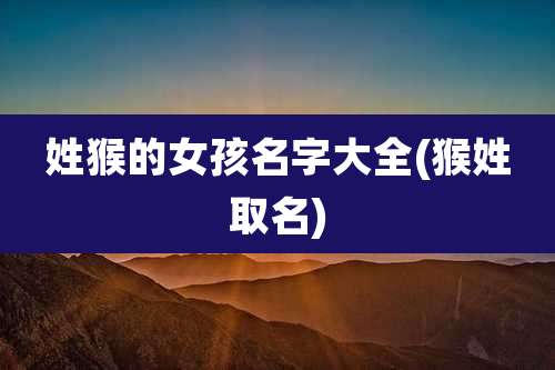 姓猴的女孩名字大全(猴姓取名)