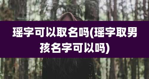 瑶字可以取名吗(瑶字取男孩名字可以吗)