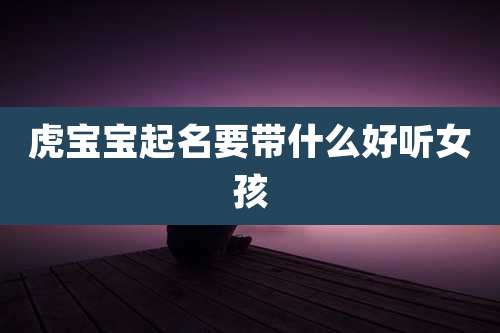 虎宝宝起名要带什么好听女孩