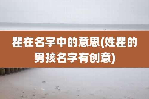 瞿在名字中的意思(姓瞿的男孩名字有创意)