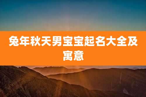 兔年秋天男宝宝起名大全及寓意