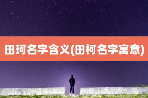 田珂名字含义(田柯名字寓意)