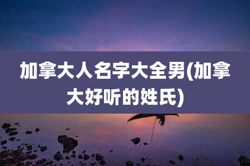 加拿大人名字大全男(加拿大好听的姓氏)