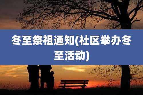 冬至祭祖通知(社区举办冬至活动)