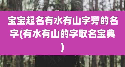 宝宝起名有水有山字旁的名字(有水有山的字取名宝典)