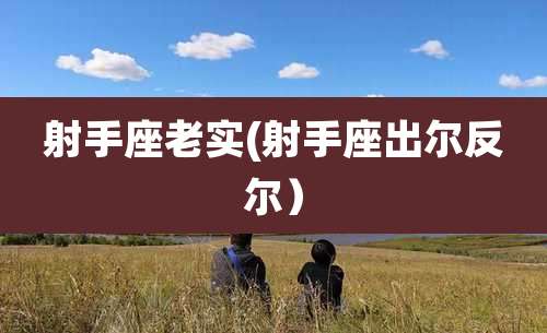 射手座老实(射手座出尔反尔）