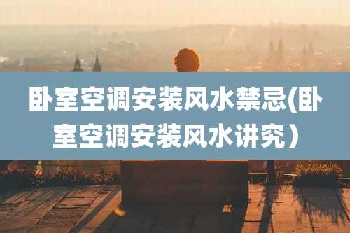 卧室空调安装风水禁忌(卧室空调安装风水讲究）