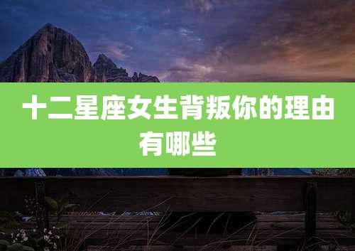 十二星座女生背叛你的理由有哪些