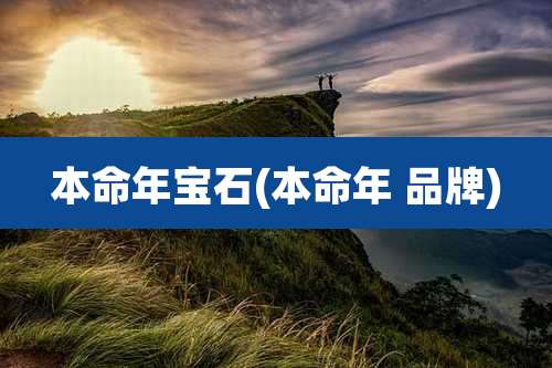 本命年宝石(本命年 品牌)