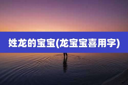 姓龙的宝宝(龙宝宝喜用字)