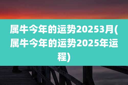 属牛今年的运势20253月(属牛今年的运势2025年运程)