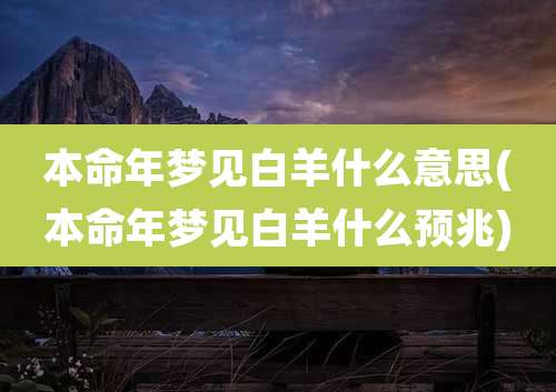 本命年梦见白羊什么意思(本命年梦见白羊什么预兆)