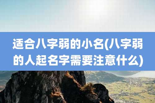 适合八字弱的小名(八字弱的人起名字需要注意什么)
