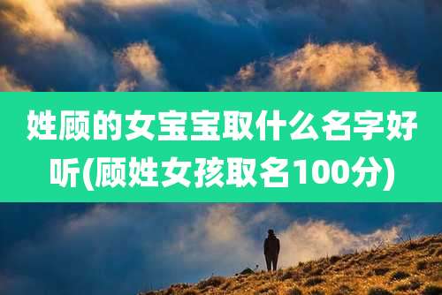 姓顾的女宝宝取什么名字好听(顾姓女孩取名100分)