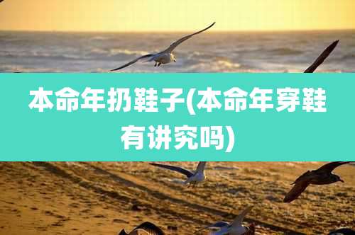 本命年扔鞋子(本命年穿鞋有讲究吗)