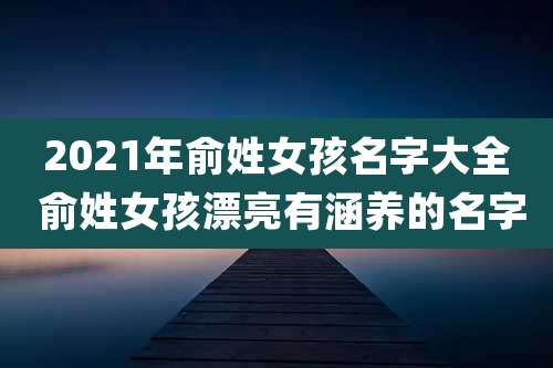2021年俞姓女孩名字大全 俞姓女孩漂亮有涵养的名字