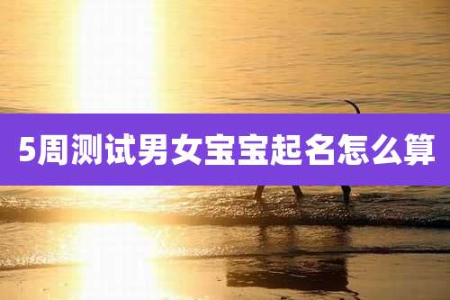 5周测试男女宝宝起名怎么算