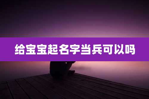 给宝宝起名字当兵可以吗