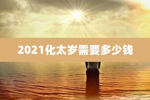 2021化太岁需要多少钱