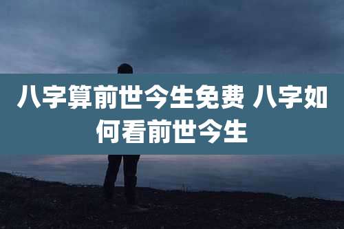 八字算前世今生免费 八字如何看前世今生