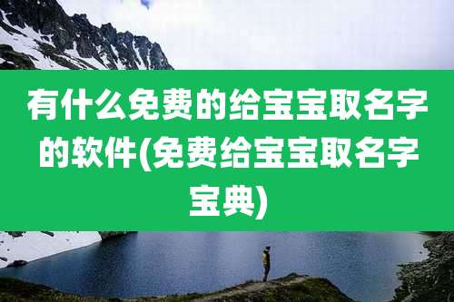 有什么免费的给宝宝取名字的软件(免费给宝宝取名字宝典)