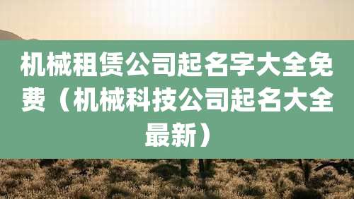 机械租赁公司起名字大全免费（机械科技公司起名大全最新）