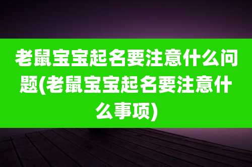 老鼠宝宝起名要注意什么问题(老鼠宝宝起名要注意什么事项)