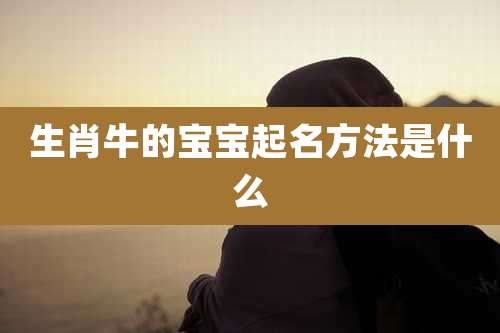 生肖牛的宝宝起名方法是什么