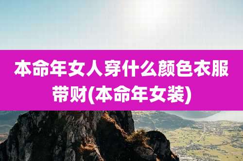 本命年女人穿什么颜色衣服带财(本命年女装)