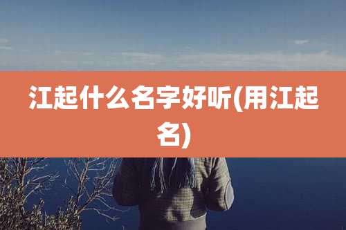 江起什么名字好听(用江起名)