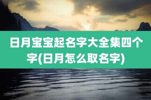 日月宝宝起名字大全集四个字(日月怎么取名字)