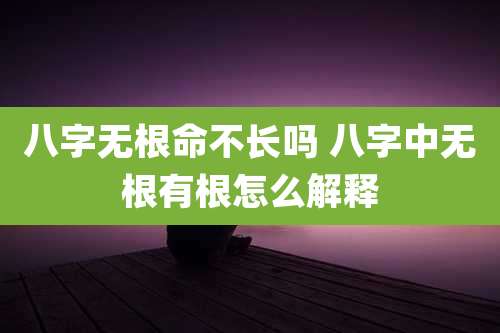 八字无根命不长吗 八字中无根有根怎么解释