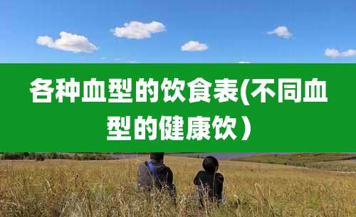 各种血型的饮食表(不同血型的健康饮）