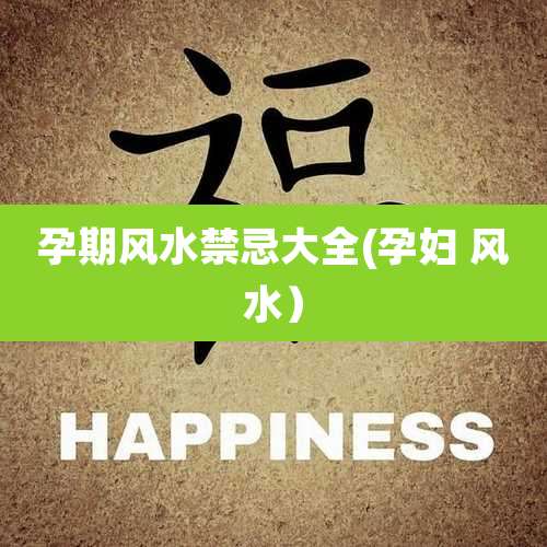 孕期风水禁忌大全(孕妇 风水)