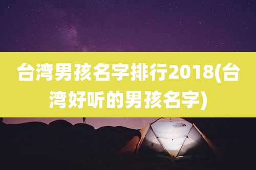台湾男孩名字排行2018(台湾好听的男孩名字)