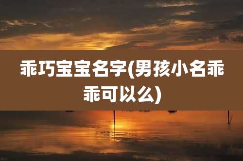 乖巧宝宝名字(男孩小名乖乖可以么)